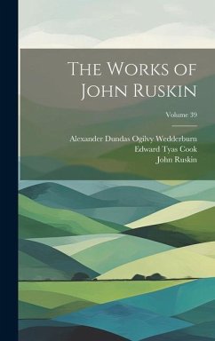The Works of John Ruskin; Volume 39 - Ruskin, John; Cook, Edward Tyas; Wedderburn, Alexander Dundas Ogilvy
