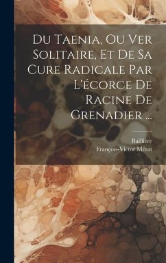 Du Taenia, Ou Ver Solitaire, Et De Sa Cure Radicale Par L'écorce De Racine De Grenadier ... - Mérat, François-Victor; Baillière