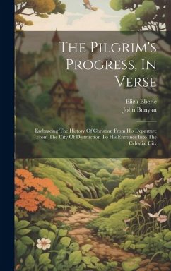 The Pilgrim's Progress, In Verse: Embracing The History Of Christian From His Departure From The City Of Destruction To His Entrance Into The Celestia - Bunyan, John; Eberle, Eliza