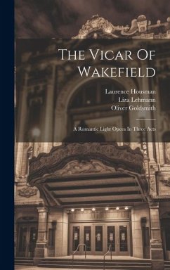 The Vicar Of Wakefield: A Romantic Light Opera In Three Acts - Lehmann, Liza; Housman, Laurence; Goldsmith, Oliver