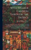 With Speaker Cannon Through the Tropics: A Descriptive Story of a Voyage to the West Indies, Venezuela and Panama. Containing Views of the Speaker Upo