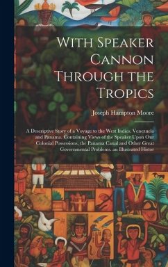 With Speaker Cannon Through the Tropics: A Descriptive Story of a Voyage to the West Indies, Venezuela and Panama. Containing Views of the Speaker Upo - Moore, Joseph Hampton