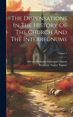 The Dispensations In The History Of The Church And The Interregnums; Volume 2 - Tanner, Benjamin Tucker