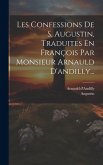Les Confessions De S. Augustin, Traduites En François Par Monsieur Arnauld D'andilly...