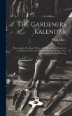 The Gardeners Kalendar: Directing the Necessary Works to Be Done Every Month, in the Kitchen, Fruit, and Pleasure-Gardens As Also in the Conve