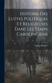 Histoire Des Luttes Politiques Et Religieuses Dans Les Temps Carolingiens