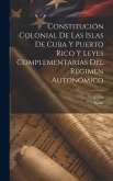 Constitución Colonial De Las Islas De Cuba Y Puerto Rico Y Leyes Complementarias Del Régimen Autonómico