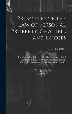 Principles of the Law of Personal Property, Chattels and Choses: Including Sales of Goods, Sales On Execution, Chattel Mortgages, Gifts, Lost Property - Childs, Frank Hall