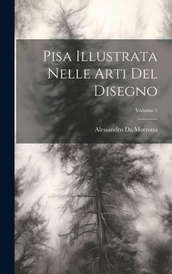 Pisa Illustrata Nelle Arti Del Disegno; Volume 1 - Da Morrona, Alessandro