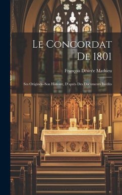 Le Concordat De 1801: Ses Origines--Son Histoire, D'après Des Documents Inédits - Mathieu, François Désirée