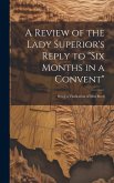 A Review of the Lady Superior's Reply to &quote;Six Months in a Convent&quote;: Being a Vindication of Miss Reed