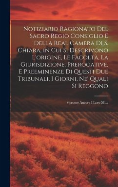 Notiziario Ragionato Del Sacro Regio Consiglio E Della Real Camera Di S. Chiara, in Cui Si Descrivono L'origine, Le Facoltà, La Giurisdizione, Preroga - Anonymous