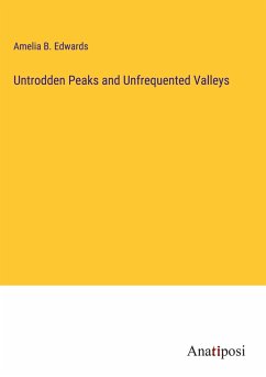 Untrodden Peaks and Unfrequented Valleys - Edwards, Amelia B.