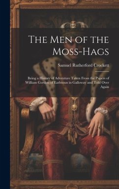 The Men of the Moss-Hags: Being a History of Adventure Taken From the Papers of William Gordon of Earlstoun in Galloway and Told Over Again - Crockett, Samuel Rutherford