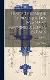 Traité Théorique Et Pratique Des Pompes Et Machines À Élever Les Eaux; Volume 2