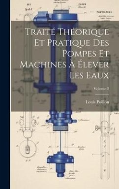 Traité Théorique Et Pratique Des Pompes Et Machines À Élever Les Eaux; Volume 2 - Poillon, Louis