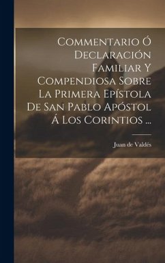 Commentario Ó Declaración Familiar Y Compendiosa Sobre La Primera Epístola De San Pablo Apóstol Á Los Corintios ... - de Valdés, Juan