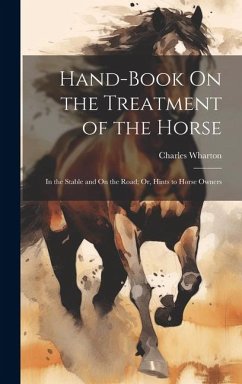 Hand-Book On the Treatment of the Horse: In the Stable and On the Road; Or, Hints to Horse Owners - Wharton, Charles