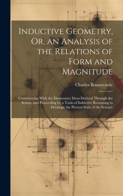 Inductive Geometry, Or, an Analysis of the Relations of Form and Magnitude: Commencing With the Elementary Ideas Derived Through the Senses, and Proce - Bonnycastle, Charles