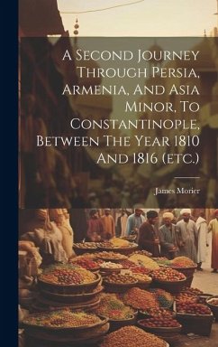A Second Journey Through Persia, Armenia, And Asia Minor, To Constantinople, Between The Year 1810 And 1816 (etc.) - Morier, James