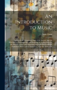 An Introduction to Music: In Which the Elementary Parts of the Science, and the Principles of Thorough Bass and Modulation, As Illustrated by th - Gunn, Anne