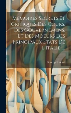 Mémoires Secrets Et Critiques Des Cours, Des Gouvernemens, Et Des Moeurs Des Principaux États De L'italie .... - Gorani, Giuseppe