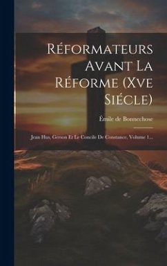 Réformateurs Avant La Réforme (xve Siécle): Jean Hus, Gerson Et Le Concile De Constance, Volume 1... - Bonnechose, Émile de