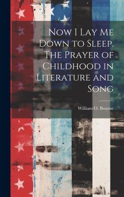 Now I Lay Me Down to Sleep. The Prayer of Childhood in Literature and Song - Bourne, William O.