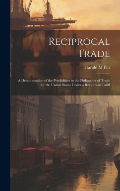 Reciprocal Trade; a Demonstration of the Possibilities in the Philippines of Trade for the United States Under a Reciprocal Tariff - Pitt, Harold M.