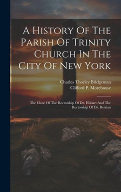 A History Of The Parish Of Trinity Church In The City Of New York: The Close Of The Rectorship Of Dr. Hobart And The Rectorship Of Dr. Berrian - Bridgeman, Charles Thorley