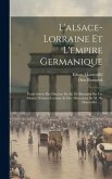 L'alsace-lorraine Et L'empire Germanique: Étude Suivie Des Discours De M. De Bismarck Sur Les Affaires D'alsace-lorraine Et Des Allocutions De M. De M