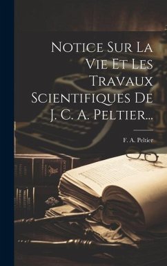Notice Sur La Vie Et Les Travaux Scientifiques De J. C. A. Peltier... - Peltier, F. A.