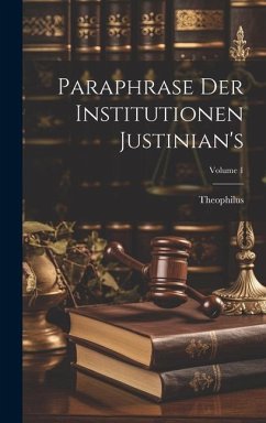 Paraphrase Der Institutionen Justinian's; Volume 1 - (Antecessor), Theophilus
