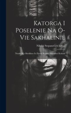 Katorga I Poselenie Na O-Vie Sakhalinie: Nieskol'Ko Shtrikhov Iz Zhizni Russkoi Shtrafnoi Kolonii - Lobas, Nikolai Stepanovich