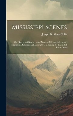 Mississippi Scenes: Or, Sketches of Southern and Western Life and Adventure, Humorous, Satirical, and Descriptive, Including the Legend of - Cobb, Joseph Beckham