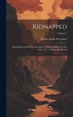 Kidnapped: Being Memoirs Of The Adventures Of David Balfour In The Year 1751 ... Written By Himself; Volume 3 - Stevenson, Robert Louis