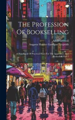 The Profession Of Bookselling: A Handbook Of Practical Hints For The Apprentice And Bookseller, Part 1 - Growoll, Adolf