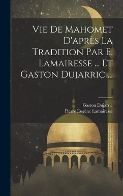 Vie De Mahomet D'après La Tradition Par E. Lamairesse ... Et Gaston Dujarric ... - Lamairesse, Pierre Eugène; Dujarric, Gaston