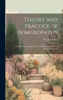 Theory and Practice of Homoeopathy: First Part, Containing a Theory of Homoeopathy, With Dietetic Rules, Etc - Rosenstein, I. G.