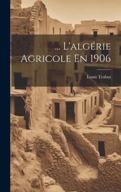 ... L'algérie Agricole En 1906 - Trabut, Louis