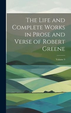 The Life and Complete Works in Prose and Verse of Robert Greene; Volume 9 - Anonymous