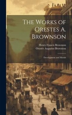 The Works of Orestes A. Brownson: Development and Morals - Brownson, Orestes Augustus; Brownson, Henry Francis
