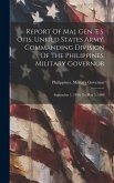Report Of Maj. Gen. E.s. Otis, United States Army, Commanding Division Of The Philippines, Military Governor: September 1, 1899, To May 5, 1900