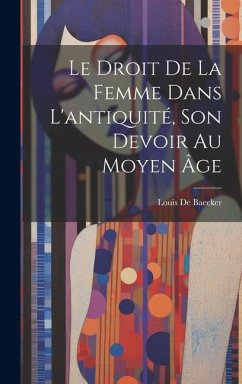 Le Droit De La Femme Dans L'antiquité, Son Devoir Au Moyen Âge - De Baecker, Louis