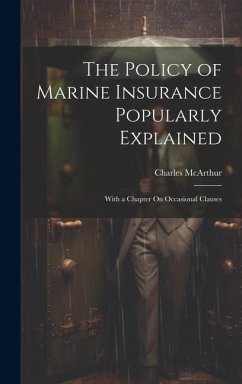 The Policy of Marine Insurance Popularly Explained: With a Chapter On Occasional Clauses - Mcarthur, Charles