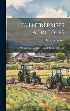 Les Entreprises Agricoles: Organisation, Direction (Capital, Travail Et Crédit) - Convert, François