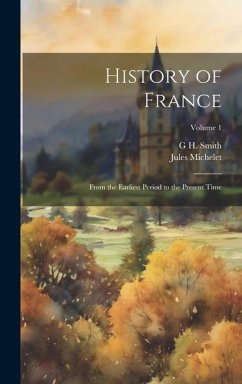 History of France: From the Earliest Period to the Present Time; Volume 1 - Michelet, Jules; Smith, G. H.