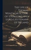 The Life of Thomas Wentworth, Earl of Strafford and Lord-Lieutenant of Ireland; Volume 1