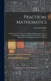 Practical Mathematics: An Elementary Treatise Covering the Fundamental Processes of Arithmetic, Algebra, and Geometry, With a Practical Prese
