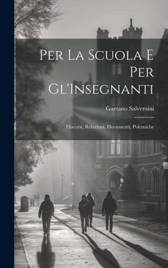 Per La Scuola E Per Gl'Insegnanti: Discorsi, Relazioni, Documenti, Polemiche - Salvemini, Gaetano